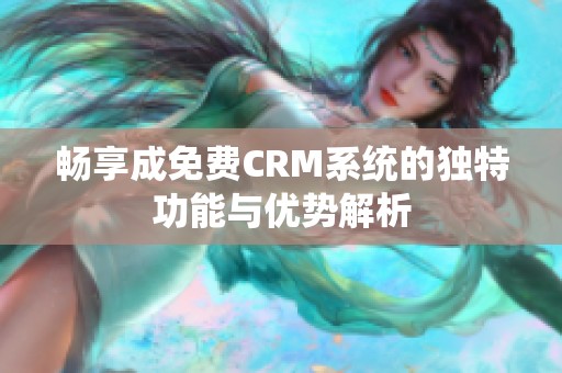 畅享成免费CRM系统的独特功能与优势解析
