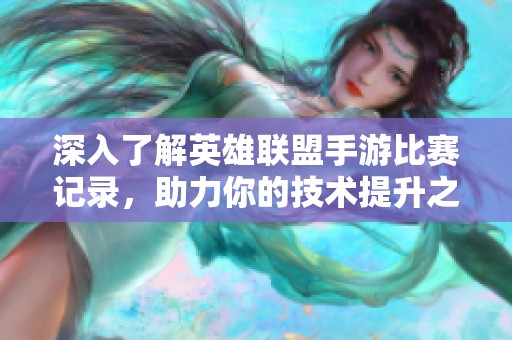 深入了解英雄联盟手游比赛记录，助力你的技术提升之路