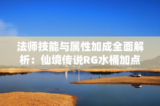 法师技能与属性加成全面解析：仙境传说RG水桶加点攻略