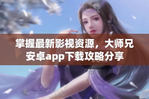 掌握最新影视资源，大师兄安卓app下载攻略分享