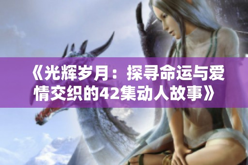 《光辉岁月：探寻命运与爱情交织的42集动人故事》