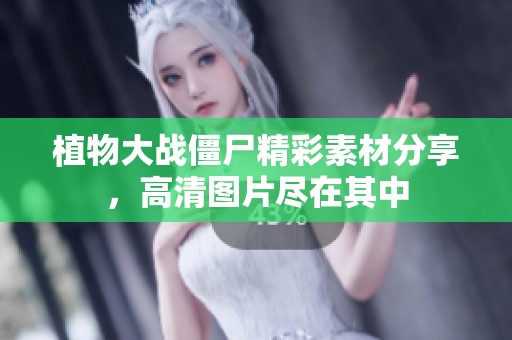 植物大战僵尸精彩素材分享，高清图片尽在其中