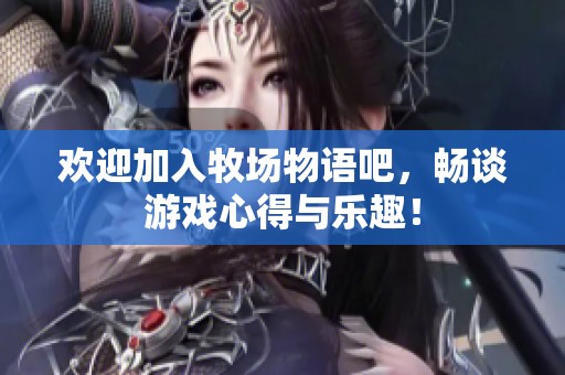 欢迎加入牧场物语吧，畅谈游戏心得与乐趣！