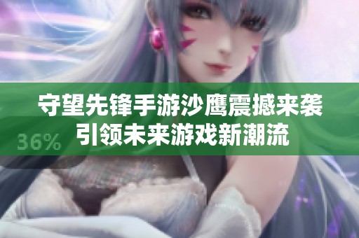 守望先锋手游沙鹰震撼来袭 引领未来游戏新潮流