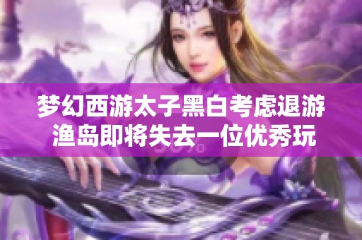 梦幻西游太子黑白考虑退游 渔岛即将失去一位优秀玩家