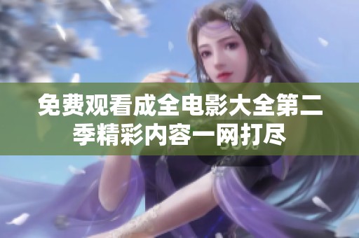 免费观看成全电影大全第二季精彩内容一网打尽