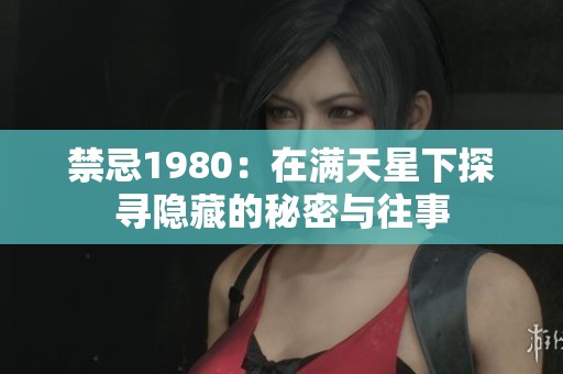 禁忌1980：在满天星下探寻隐藏的秘密与往事