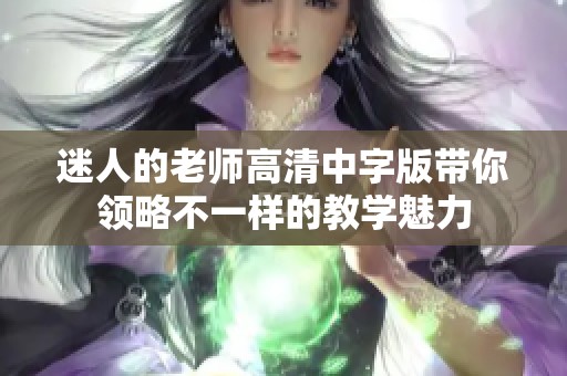 迷人的老师高清中字版带你领略不一样的教学魅力