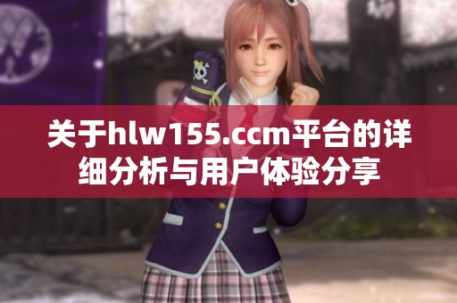 关于hlw155.ccm平台的详细分析与用户体验分享