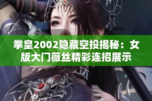 拳皇2002隐藏空投揭秘：女版大门薇丝精彩连招展示