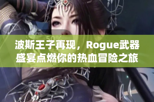 波斯王子再现，Rogue武器盛宴点燃你的热血冒险之旅