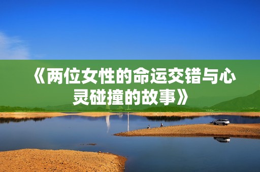 《两位女性的命运交错与心灵碰撞的故事》