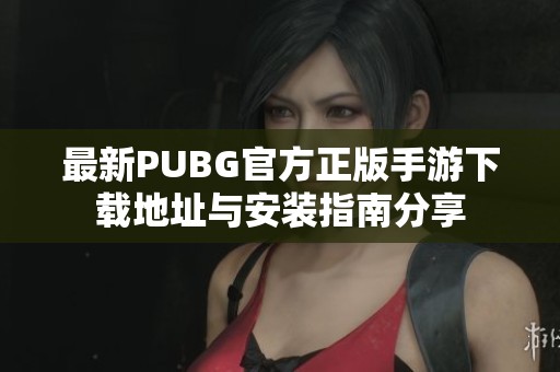 最新PUBG官方正版手游下载地址与安装指南分享