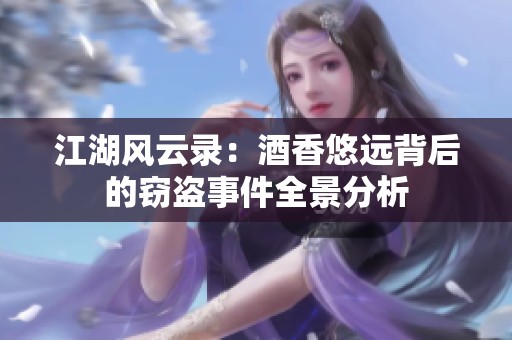 江湖风云录：酒香悠远背后的窃盗事件全景分析