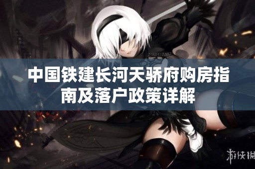 中国铁建长河天骄府购房指南及落户政策详解