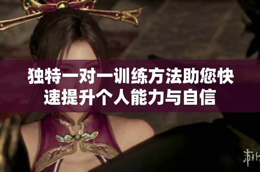 独特一对一训练方法助您快速提升个人能力与自信
