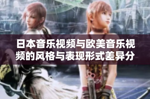 日本音乐视频与欧美音乐视频的风格与表现形式差异分析
