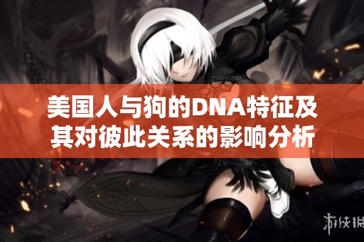 美国人与狗的DNA特征及其对彼此关系的影响分析