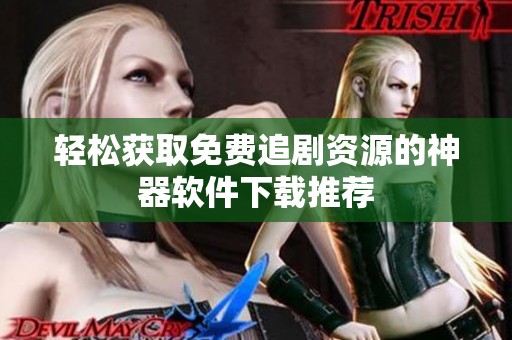 轻松获取免费追剧资源的神器软件下载推荐