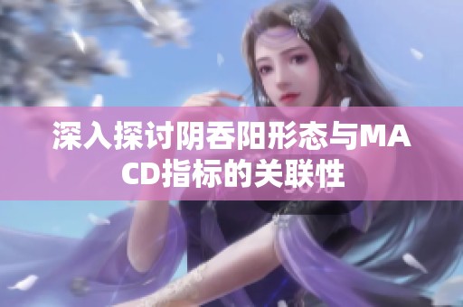 深入探讨阴吞阳形态与MACD指标的关联性