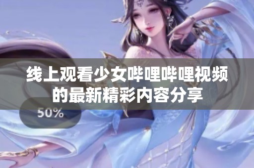 线上观看少女哔哩哔哩视频的最新精彩内容分享