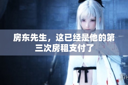 房东先生，这已经是他的第三次房租支付了