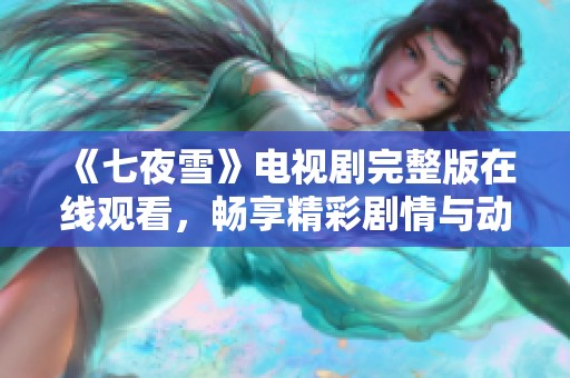 《七夜雪》电视剧完整版在线观看，畅享精彩剧情与动人演出