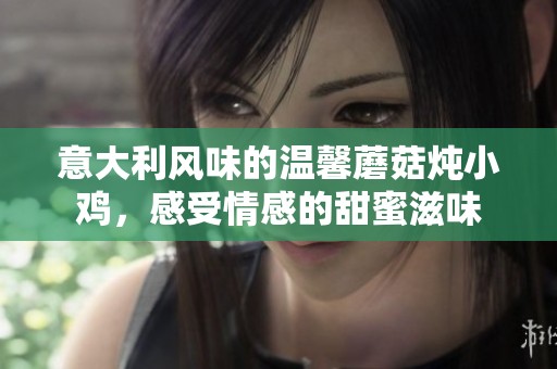 意大利风味的温馨蘑菇炖小鸡，感受情感的甜蜜滋味