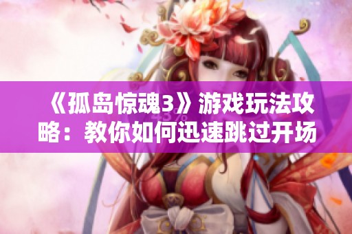 《孤岛惊魂3》游戏玩法攻略：教你如何迅速跳过开场动画