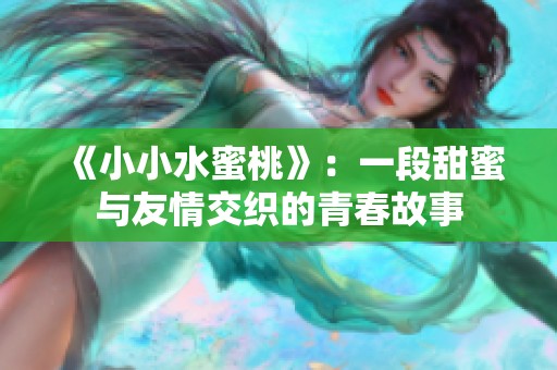 《小小水蜜桃》：一段甜蜜与友情交织的青春故事