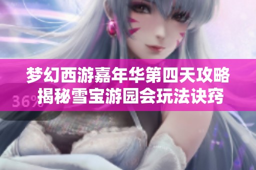 梦幻西游嘉年华第四天攻略 揭秘雪宝游园会玩法诀窍