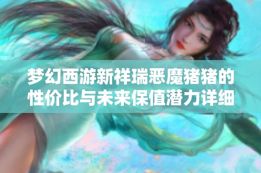 梦幻西游新祥瑞恶魔猪猪的性价比与未来保值潜力详细探讨