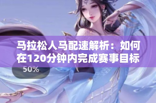 马拉松人马配速解析：如何在120分钟内完成赛事目标