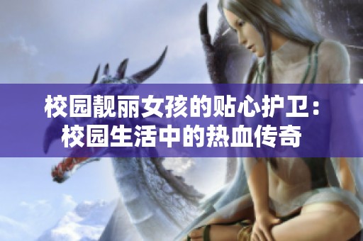校园靓丽女孩的贴心护卫：校园生活中的热血传奇