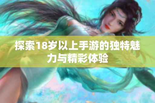 探索18岁以上手游的独特魅力与精彩体验