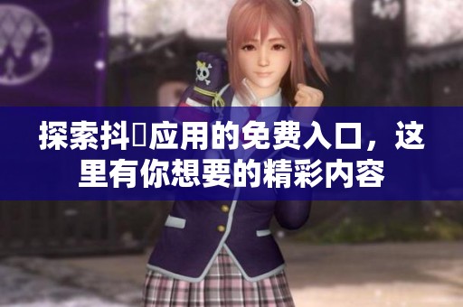 探索抖抈应用的免费入口，这里有你想要的精彩内容