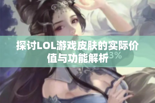 探讨LOL游戏皮肤的实际价值与功能解析