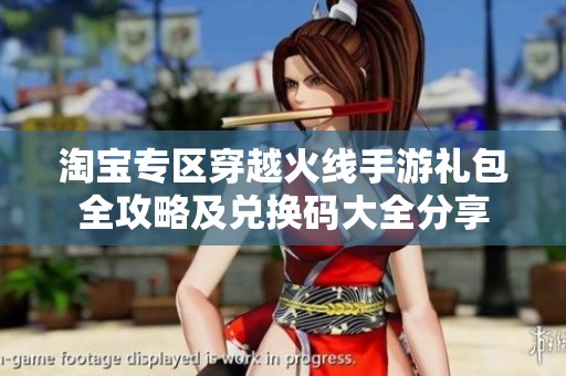 淘宝专区穿越火线手游礼包全攻略及兑换码大全分享