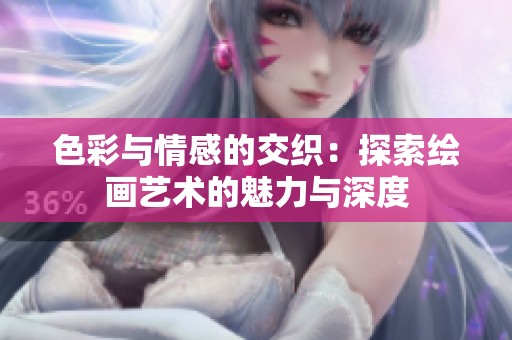 色彩与情感的交织：探索绘画艺术的魅力与深度