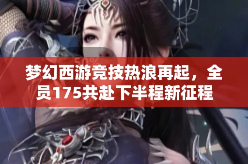 梦幻西游竞技热浪再起，全员175共赴下半程新征程