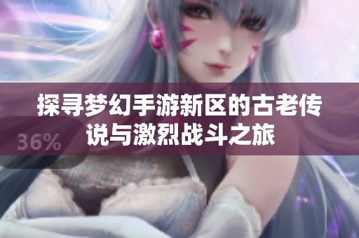 探寻梦幻手游新区的古老传说与激烈战斗之旅