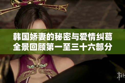 韩国娇妻的秘密与爱情纠葛全景回顾第一至三十六部分