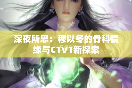 深夜所思：穆以冬的骨科情缘与C1V1新探索