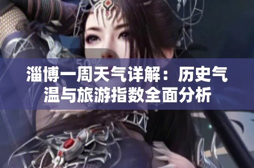 淄博一周天气详解：历史气温与旅游指数全面分析