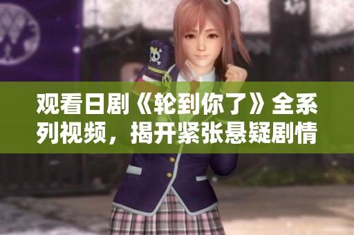 观看日剧《轮到你了》全系列视频，揭开紧张悬疑剧情的真相
