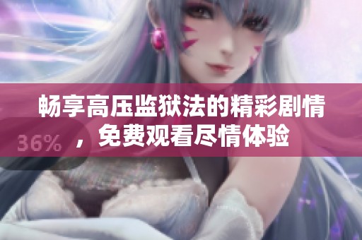 畅享高压监狱法的精彩剧情，免费观看尽情体验