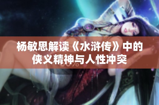 杨敏思解读《水浒传》中的侠义精神与人性冲突