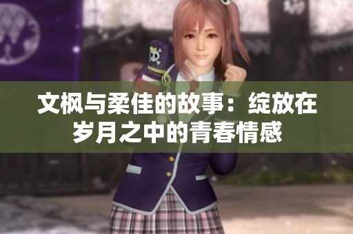 文枫与柔佳的故事：绽放在岁月之中的青春情感