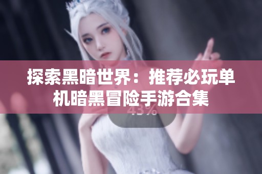 探索黑暗世界：推荐必玩单机暗黑冒险手游合集