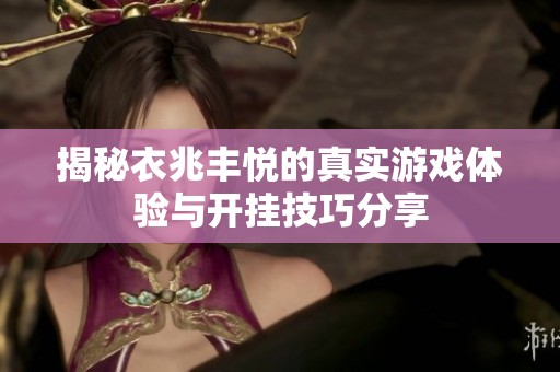 揭秘衣兆丰悦的真实游戏体验与开挂技巧分享